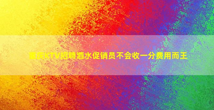 重庆KTV招聘酒水促销员不会收一分费用而王